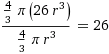 ((4/3)*pi*26*r^3)/((4/3)*pi*r^3)=26